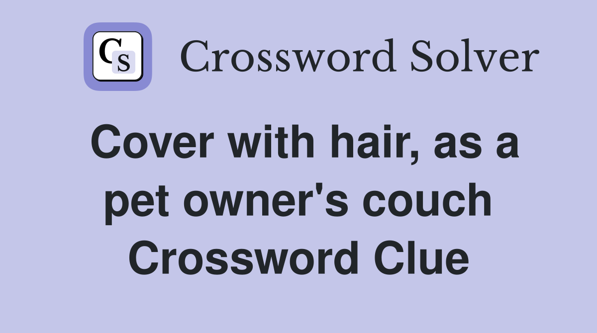 Cover with hair, as a pet owner's couch Crossword Clue Answers
